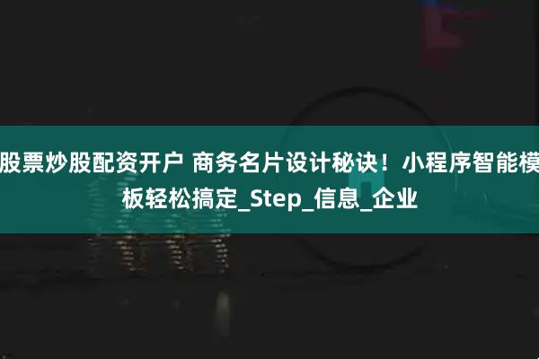 股票炒股配资开户 商务名片设计秘诀！小程序智能模板轻松搞定_Step_信息_企业