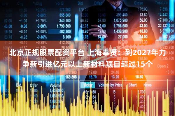 北京正规股票配资平台 上海奉贤：到2027年力争新引进亿元以上新材料项目超过15个