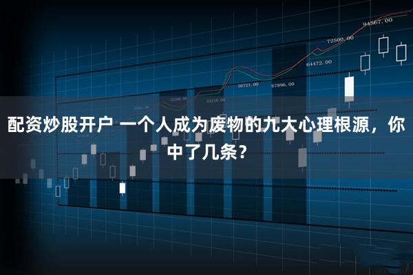 配资炒股开户 一个人成为废物的九大心理根源，你中了几条？