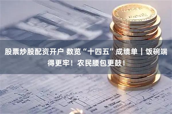 股票炒股配资开户 数览“十四五”成绩单｜饭碗端得更牢！农民腰包更鼓！