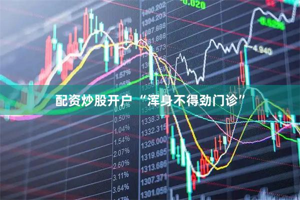 配资炒股开户 “浑身不得劲门诊”