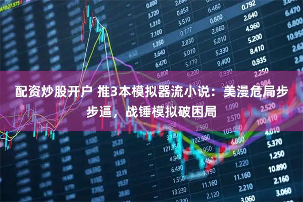 配资炒股开户 推3本模拟器流小说：美漫危局步步逼，战锤模拟破困局