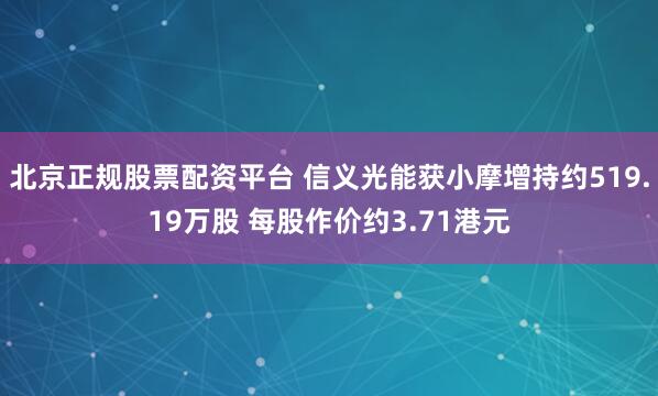 北京正规股票配资平台 信义光能获小摩增持约519.19万股 每股作价约3.71港元
