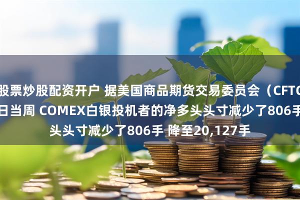 股票炒股配资开户 据美国商品期货交易委员会（CFTC） 截至11月25日当周 COMEX白银投机者的净多头头寸减少了806手 降至20,127手